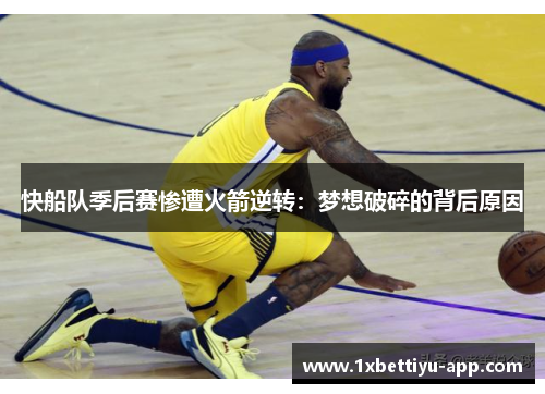 快船队季后赛惨遭火箭逆转：梦想破碎的背后原因
