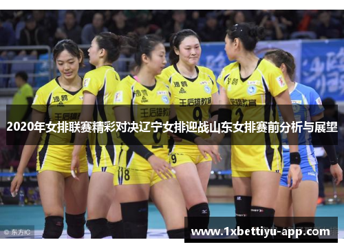 2020年女排联赛精彩对决辽宁女排迎战山东女排赛前分析与展望