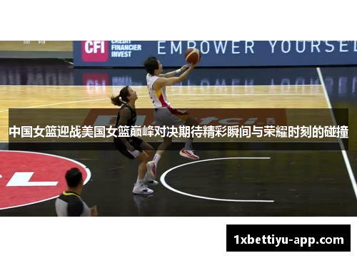 中国女篮迎战美国女篮巅峰对决期待精彩瞬间与荣耀时刻的碰撞