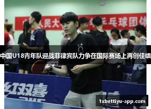 中国U18青年队迎战菲律宾队力争在国际赛场上再创佳绩