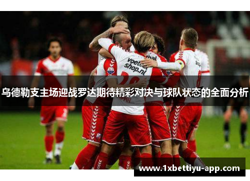 乌德勒支主场迎战罗达期待精彩对决与球队状态的全面分析
