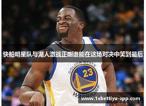 快船明星队与湖人激战正酣谁能在这场对决中笑到最后