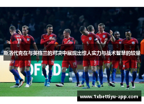 斯洛代克在与英格兰的对决中展现出惊人实力与战术智慧的较量