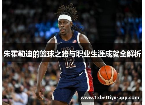 朱霍勒迪的篮球之路与职业生涯成就全解析