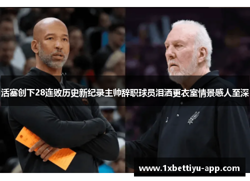 活塞创下28连败历史新纪录主帅辞职球员泪洒更衣室情景感人至深